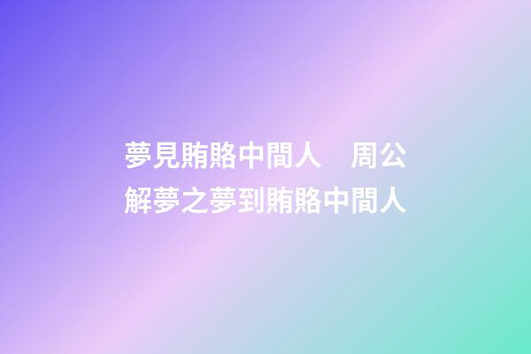 夢見賄賂中間人　周公解夢之夢到賄賂中間人